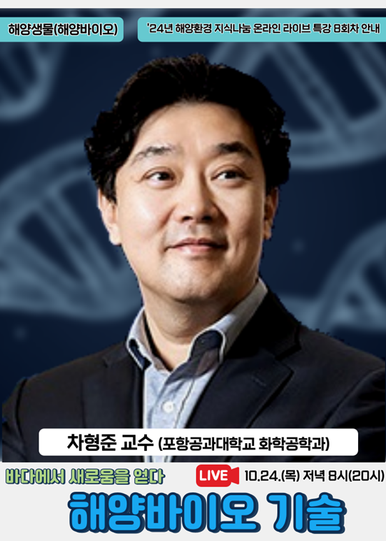 해양생물(해양바이오) | 2024년 해양환경 지식나눔 온라인 라이브 특강 8회차 안내 | 차형준 교수(포항공과대학교 화학공학과) | 바다에서 새로움을 열다 | LIVE 10.24.(목) 저녁 8시(20시) | 해양바이오 기술